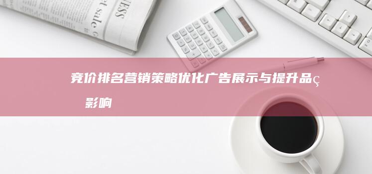 竞价排名营销策略：优化广告展示与提升品牌影响力的关键